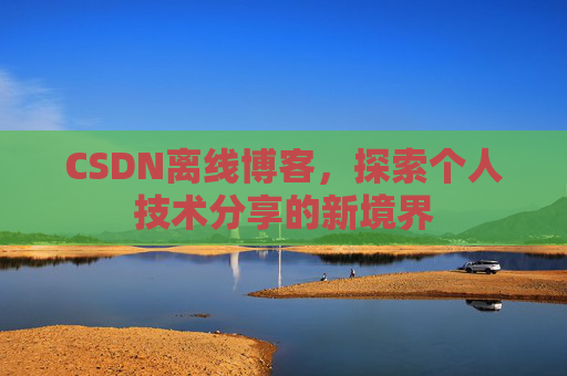 CSDN离线博客,探索个人技术分享的新境界