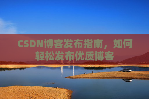 CSDN博客发布指南,如何轻松发布优质博客
