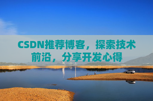 CSDN推荐博客,探索技术前沿,分享开发心得